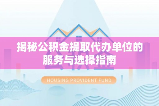巴音郭楞蒙古揭秘公积金提取代办单位的服务与选择指南