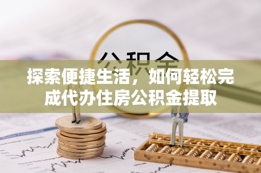 巴音郭楞蒙古探索便捷生活，如何轻松完成代办住房公积金提取