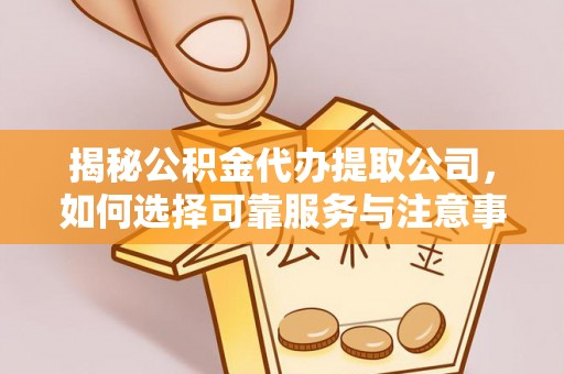 巴音郭楞蒙古揭秘公积金代办提取公司，如何选择可靠服务与注意事项