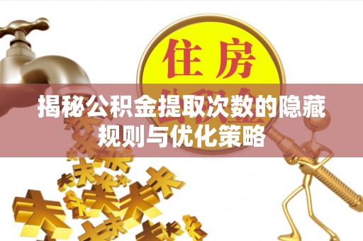 巴音郭楞蒙古揭秘公积金提取次数的隐藏规则与优化策略