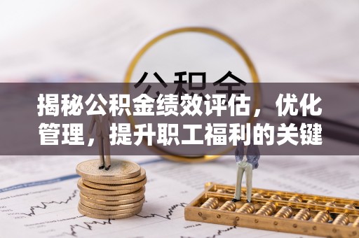 巴音郭楞蒙古揭秘公积金绩效评估，优化管理，提升职工福利的关键一步