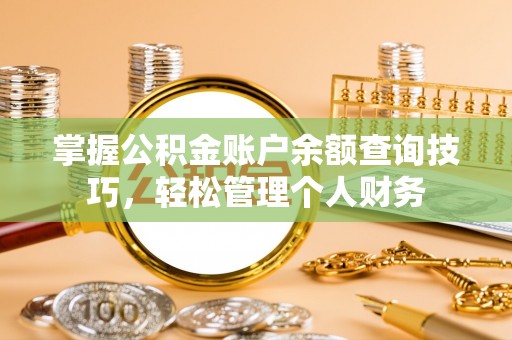 巴音郭楞蒙古掌握公积金账户余额查询技巧，轻松管理个人财务