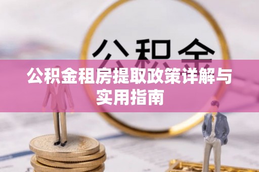 巴音郭楞蒙古公积金租房提取政策详解与实用指南