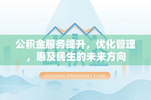 巴音郭楞蒙古公积金服务提升，优化管理，惠及民生的未来方向