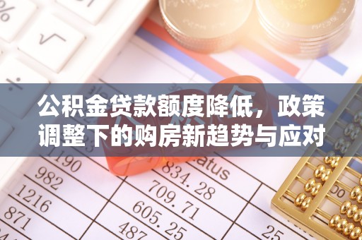 巴音郭楞蒙古公积金贷款额度降低，政策调整下的购房新趋势与应对策略