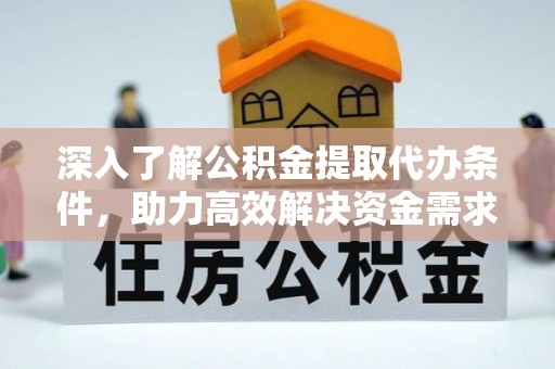 巴音郭楞蒙古深入了解公积金提取代办条件，助力高效解决资金需求