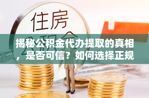 巴音郭楞蒙古揭秘公积金代办提取的真相，是否可信？如何选择正规服务？