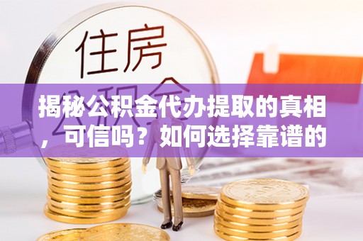 巴音郭楞蒙古揭秘公积金代办提取的真相，可信吗？如何选择靠谱的服务商？