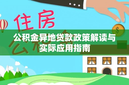 巴音郭楞蒙古公积金异地贷款政策解读与实际应用指南