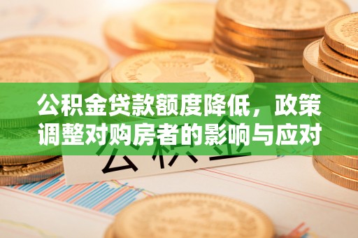 巴音郭楞蒙古公积金贷款额度降低，政策调整对购房者的影响与应对策略