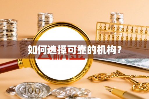 巴音郭楞蒙古如何选择可靠的机构？