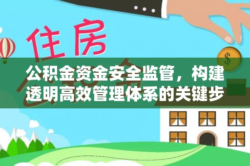 巴音郭楞蒙古公积金资金安全监管，构建透明高效管理体系的关键步骤