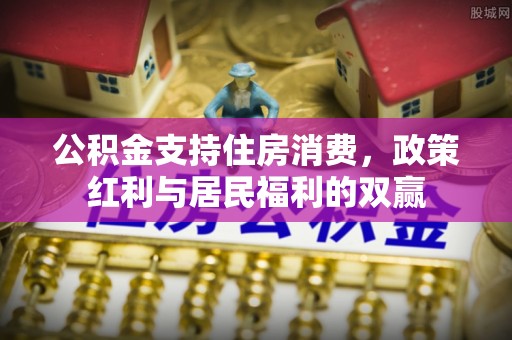 巴音郭楞蒙古公积金支持住房消费，政策红利与居民福利的双赢