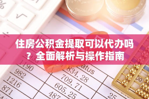 巴音郭楞蒙古住房公积金提取可以代办吗？全面解析与操作指南
