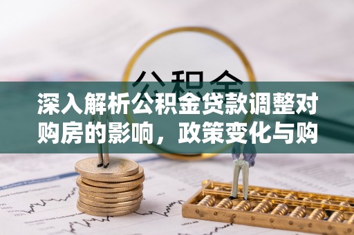 巴音郭楞蒙古深入解析公积金贷款调整对购房的影响，政策变化与购房者选择