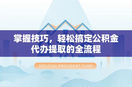 巴音郭楞蒙古掌握技巧，轻松搞定公积金代办提取的全流程