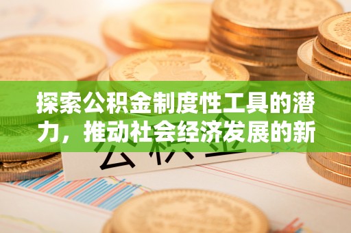 巴音郭楞蒙古探索公积金制度性工具的潜力，推动社会经济发展的新引擎