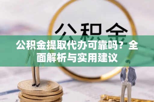 巴音郭楞蒙古公积金提取代办可靠吗？全面解析与实用建议