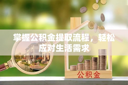 巴音郭楞蒙古掌握公积金提取流程，轻松应对生活需求