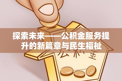 巴音郭楞蒙古探索未来——公积金服务提升的新篇章与民生福祉