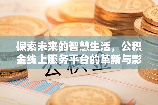 巴音郭楞蒙古探索未来的智慧生活，公积金线上服务平台的革新与影响