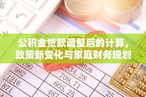 巴音郭楞蒙古公积金贷款调整后的计算，政策新变化与家庭财务规划
