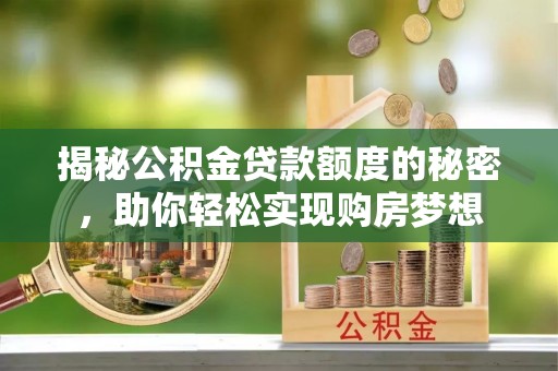 巴音郭楞蒙古揭秘公积金贷款额度的秘密，助你轻松实现购房梦想