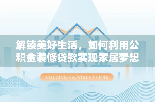巴音郭楞蒙古解锁美好生活，如何利用公积金装修贷款实现家居梦想