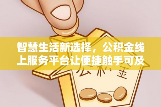 巴音郭楞蒙古智慧生活新选择，公积金线上服务平台让便捷触手可及