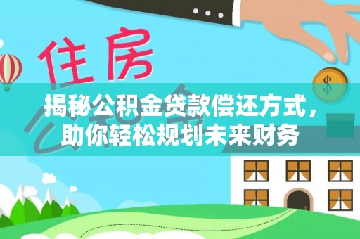 巴音郭楞蒙古揭秘公积金贷款偿还方式，助你轻松规划未来财务