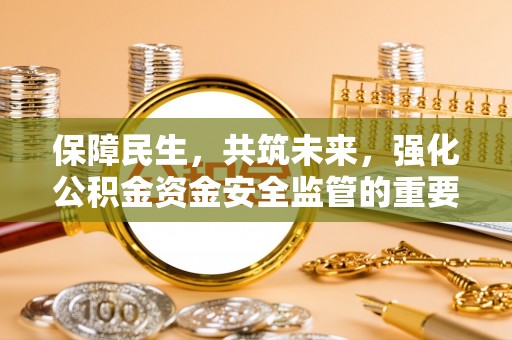 巴音郭楞蒙古保障民生，共筑未来，强化公积金资金安全监管的重要性