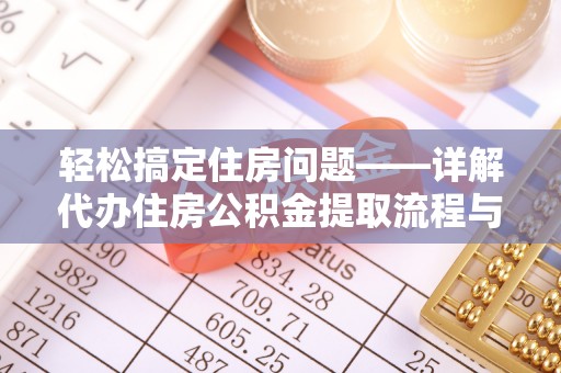 巴音郭楞蒙古轻松搞定住房问题——详解代办住房公积金提取流程与技巧