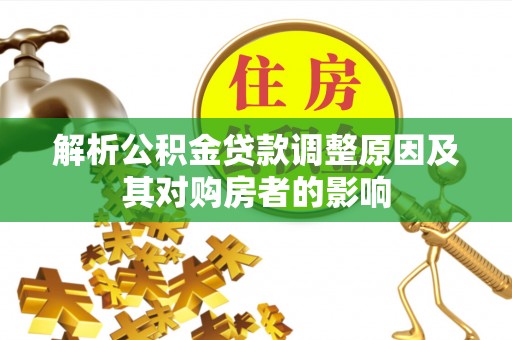 巴音郭楞蒙古解析公积金贷款调整原因及其对购房者的影响