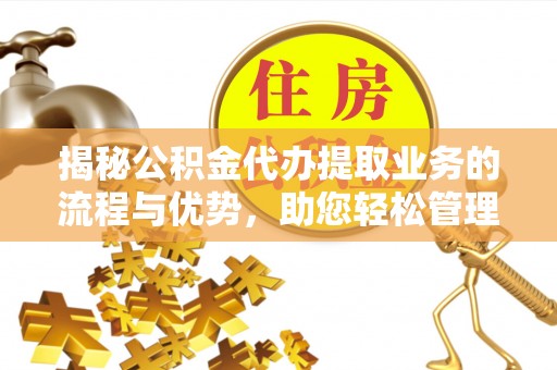 巴音郭楞蒙古揭秘公积金代办提取业务的流程与优势，助您轻松管理财务