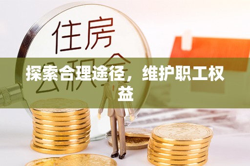 巴音郭楞蒙古探索合理途径，维护职工权益