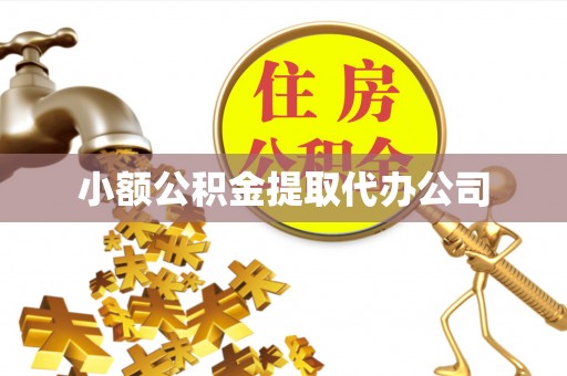 巴音郭楞蒙古小额公积金提取代办公司